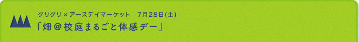 グリグリ × アースデイマーケット　7月28日(土)「畑＠校庭まるごと体感デー」／「ぷちライブ！」